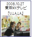 2008.10.27 東京MXテレビ　｢ULALA｣